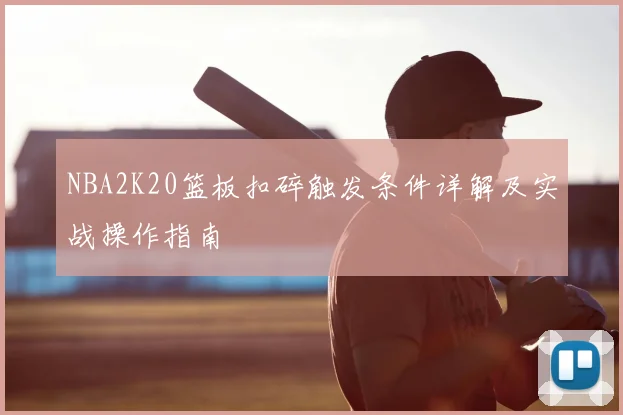 NBA2K20篮板扣碎触发条件详解及实战操作指南
