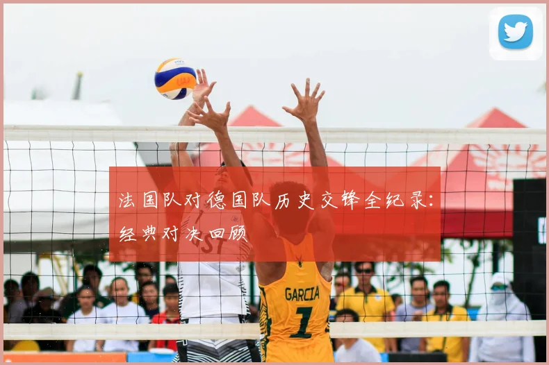 法国队对德国队历史交锋全纪录：经典对决回顾