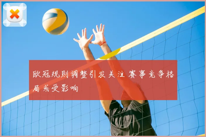 欧冠规则调整引发关注 赛事竞争格局或受影响