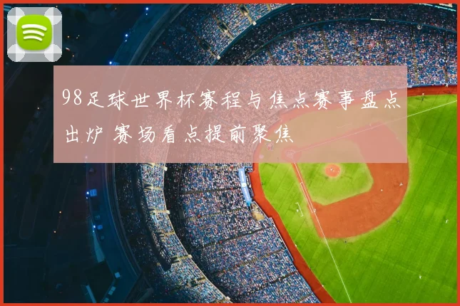 98足球世界杯赛程与焦点赛事盘点出炉 赛场看点提前聚焦