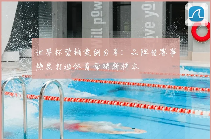 世界杯营销案例分享：品牌借赛事热度打造体育营销新样本