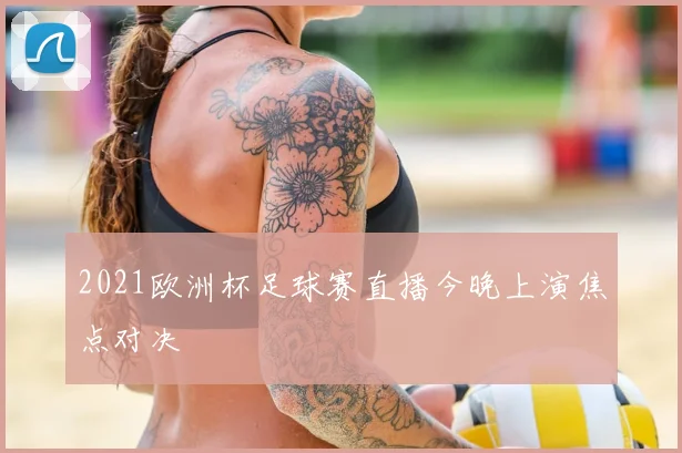 2021欧洲杯足球赛直播今晚上演焦点对决