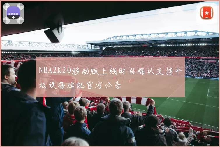 NBA2K20移动版上线时间确认支持平板设备适配官方公告