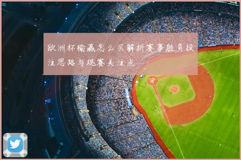 欧洲杯输赢怎么买解析赛事胜负投注思路与观赛关注点