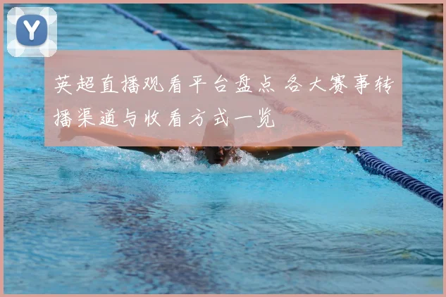 英超直播观看平台盘点 各大赛事转播渠道与收看方式一览