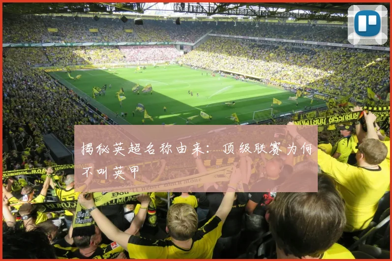 揭秘英超名称由来：顶级联赛为何不叫英甲