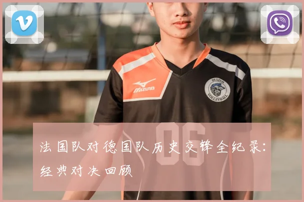 法国队对德国队历史交锋全纪录：经典对决回顾