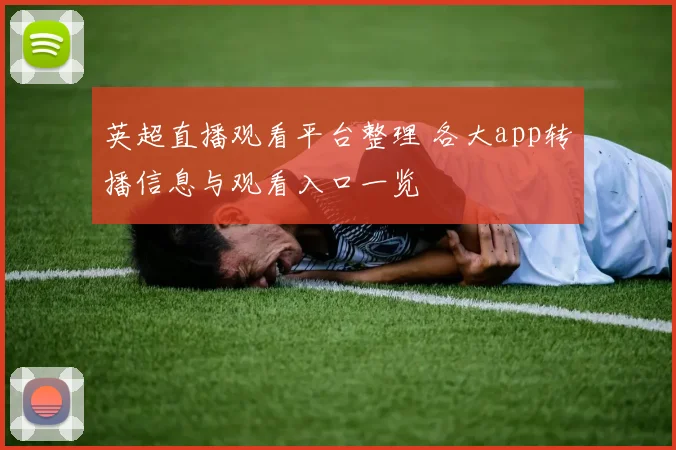 英超直播观看平台整理 各大app转播信息与观看入口一览