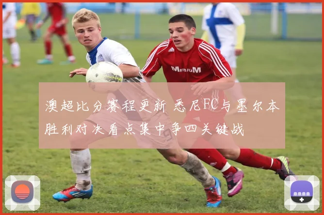 澳超比分赛程更新 悉尼FC与墨尔本胜利对决看点集中争四关键战