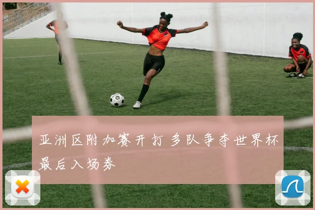 亚洲区附加赛开打 多队争夺世界杯最后入场券