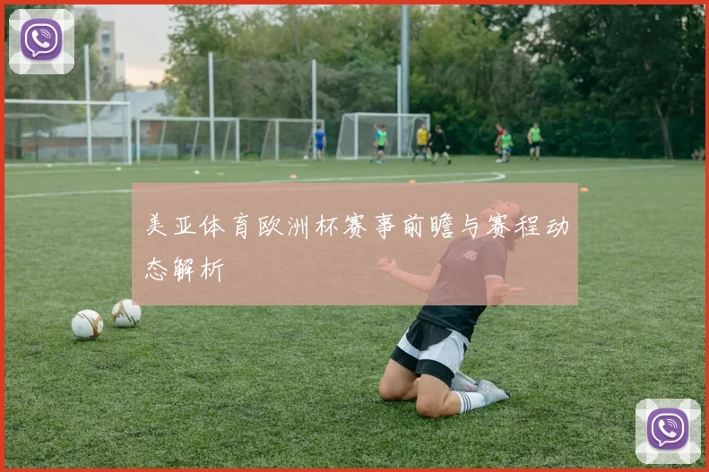 美亚体育欧洲杯赛事前瞻与赛程动态解析