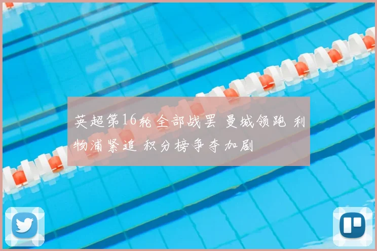 英超第16轮全部战罢 曼城领跑 利物浦紧追 积分榜争夺加剧
