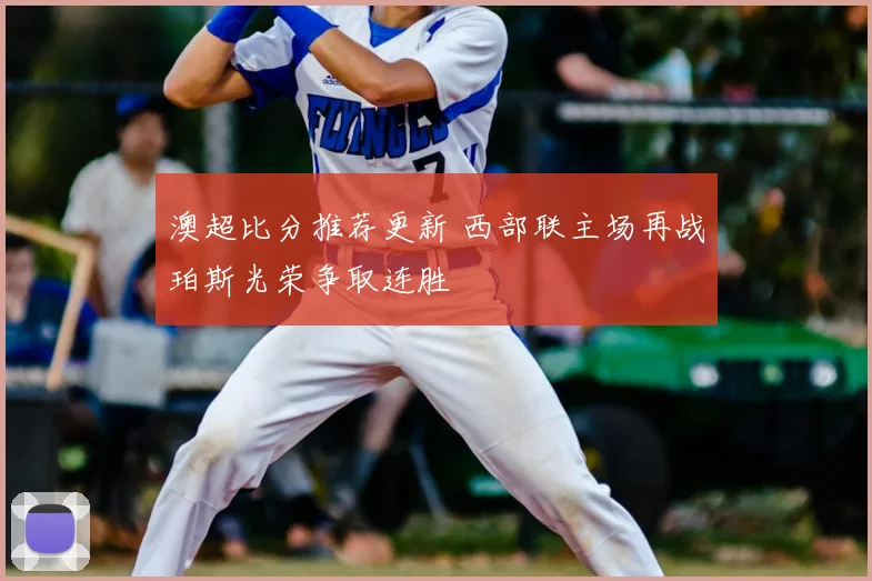 澳超比分推荐更新 西部联主场再战珀斯光荣争取连胜