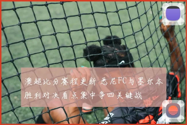 澳超比分赛程更新 悉尼FC与墨尔本胜利对决看点集中争四关键战