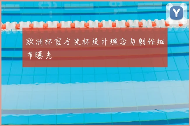 欧洲杯官方奖杯设计理念与制作细节曝光