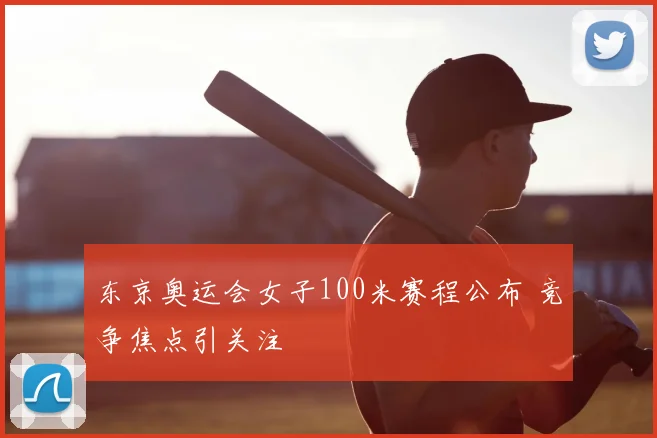 东京奥运会女子100米赛程公布 竞争焦点引关注