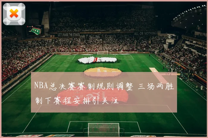 NBA总决赛赛制规则调整 三场两胜制下赛程安排引关注