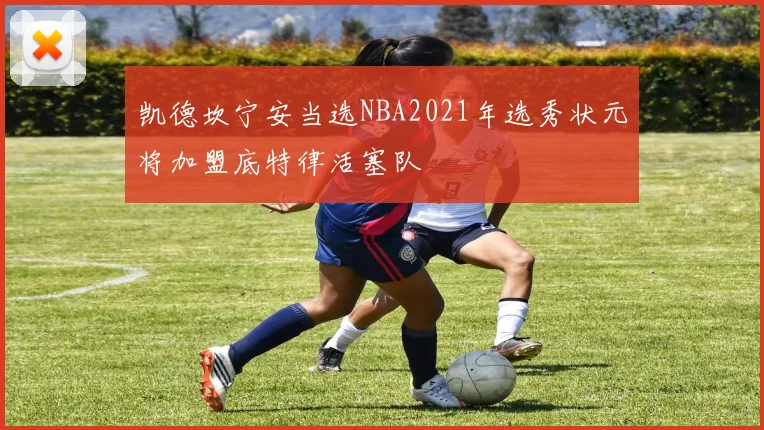 凯德坎宁安当选NBA2021年选秀状元将加盟底特律活塞队