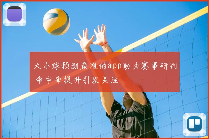 大小球预测最准的app助力赛事研判 命中率提升引发关注