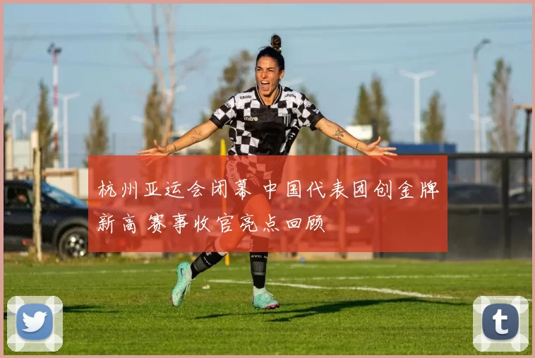 杭州亚运会闭幕 中国代表团创金牌新高 赛事收官亮点回顾