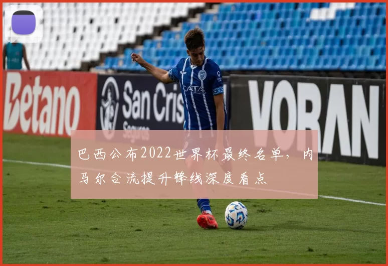 巴西公布2022世界杯最终名单，内马尔合流提升锋线深度看点