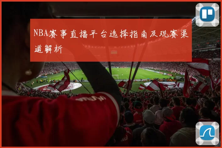 NBA赛事直播平台选择指南及观赛渠道解析