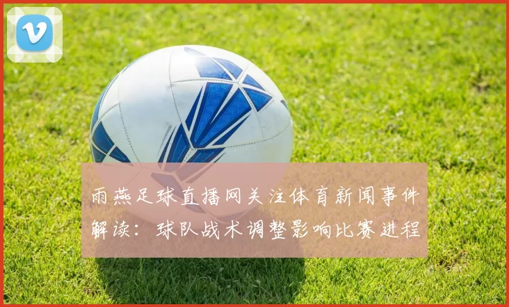 雨燕足球直播网关注体育新闻事件解读:球队战术调整影响比赛进程