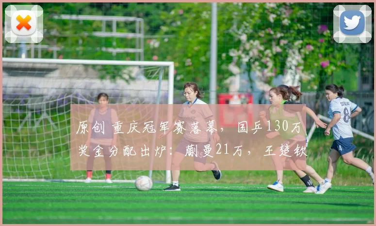 原创 重庆冠军赛落幕，国乒130万奖金分配出炉：蒯曼21万，王楚钦9万！