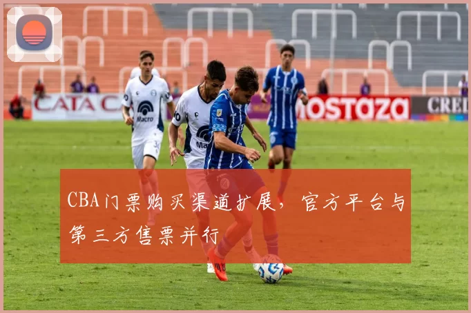 CBA门票购买渠道扩展,官方平台与第三方售票并行