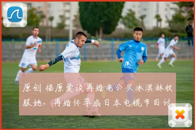 原创 福原爱谈再婚老公买冰淇淋收服她，再婚怀孕成日本电视节目讨论话题