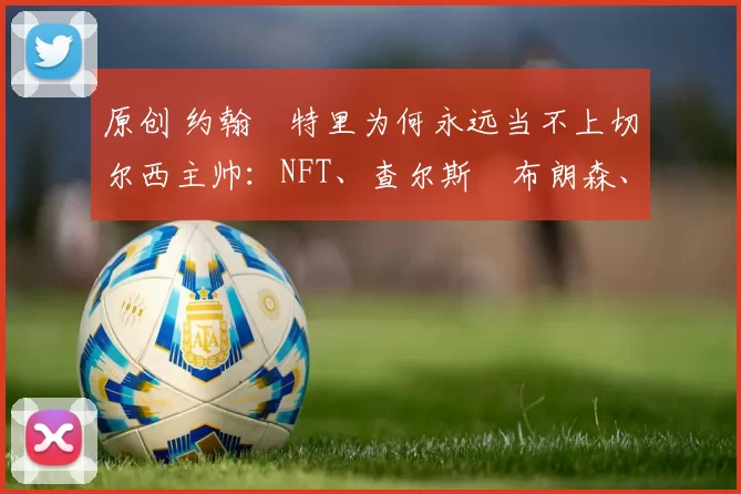 原创 约翰・特里为何永远当不上切尔西主帅：NFT、查尔斯・布朗森、网红联赛……