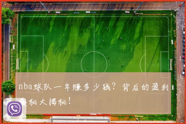 nba球队一年赚多少钱？背后的盈利奥秘大揭秘！