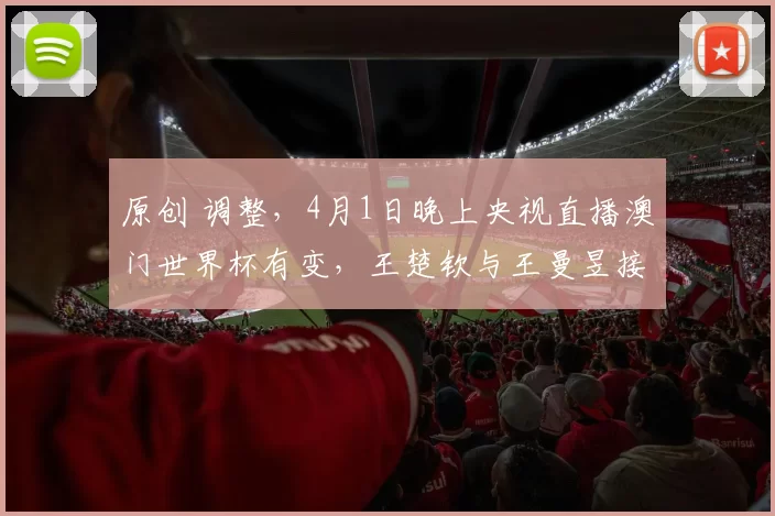 原创 调整，4月1日晚上央视直播澳门世界杯有变，王楚钦与王曼昱接连出战