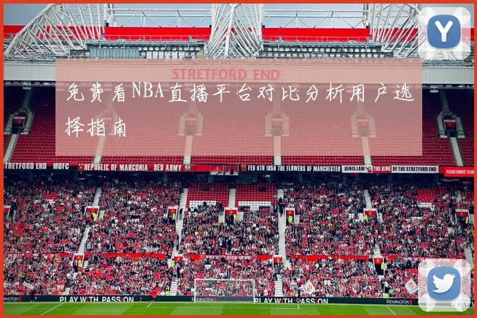 免费看NBA直播平台对比分析用户选择指南