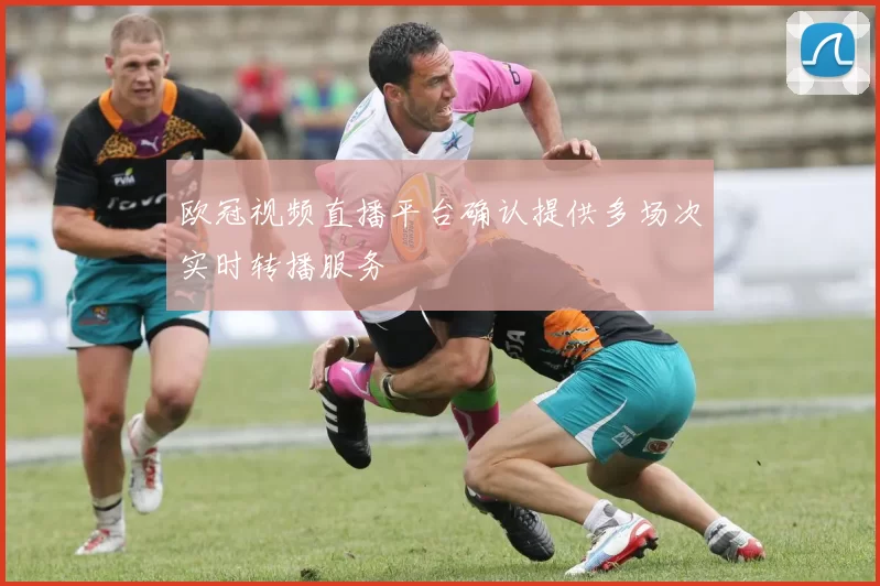 欧冠视频直播平台确认提供多场次实时转播服务
