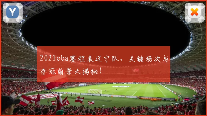 2021cba赛程表辽宁队，关键场次与夺冠前景大揭秘！