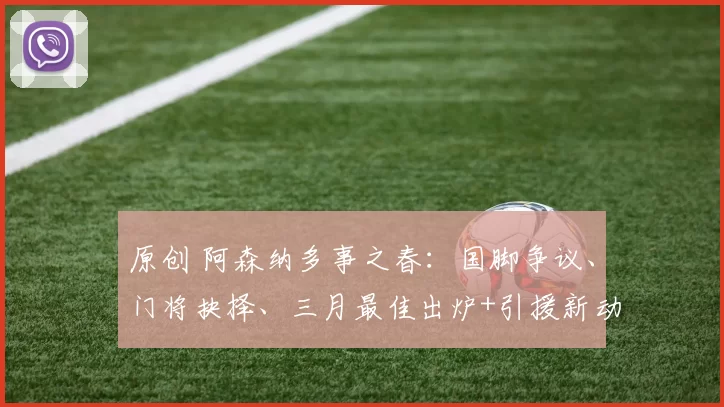 原创 阿森纳多事之春:国脚争议、门将抉择、三月最佳出炉+引援新动向