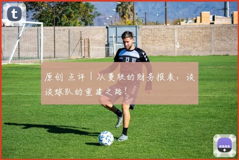 原创 点评｜从曼联的财务报表，谈谈球队的重建之路！