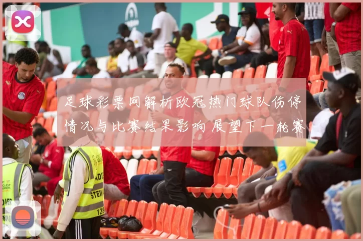 足球彩票网解析欧冠热门球队伤停情况与比赛结果影响 展望下一轮赛程调整