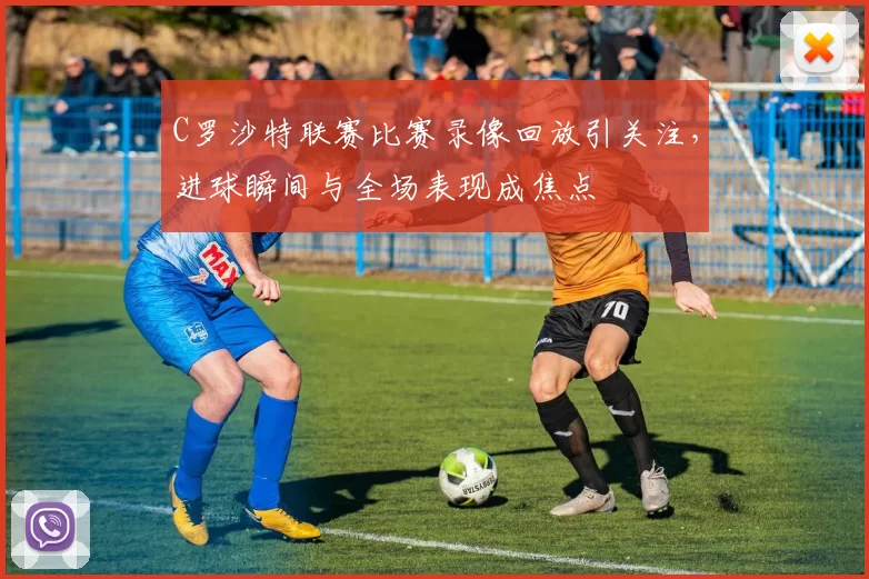 C罗沙特联赛比赛录像回放引关注,进球瞬间与全场表现成焦点