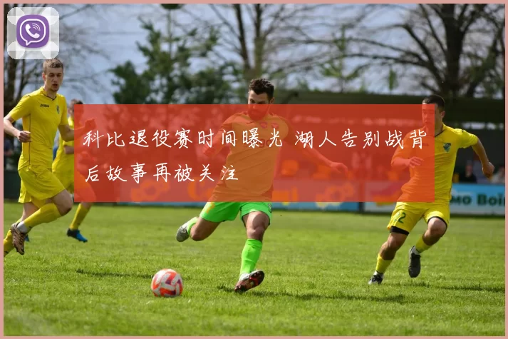 科比退役赛时间曝光 湖人告别战背后故事再被关注