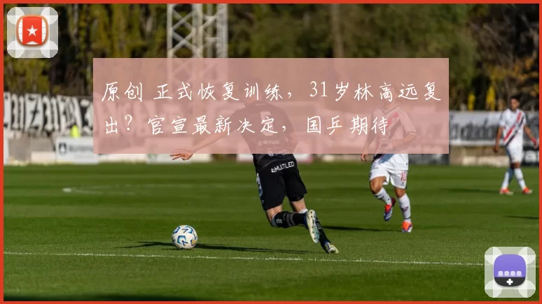 原创 正式恢复训练，31岁林高远复出？官宣最新决定，国乒期待