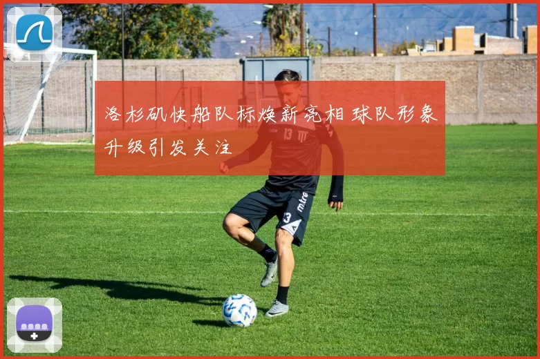 洛杉矶快船队标焕新亮相 球队形象升级引发关注