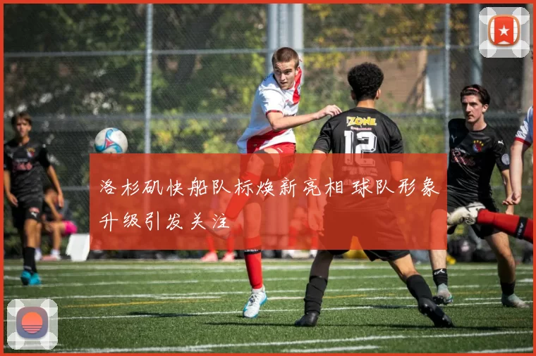 洛杉矶快船队标焕新亮相 球队形象升级引发关注