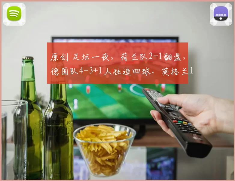 原创 足坛一夜,荷兰队2-1翻盘,德国队4-3+1人独造四球,英格兰1-1,西班牙3-0