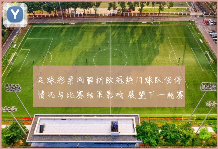 足球彩票网解析欧冠热门球队伤停情况与比赛结果影响 展望下一轮赛程调整