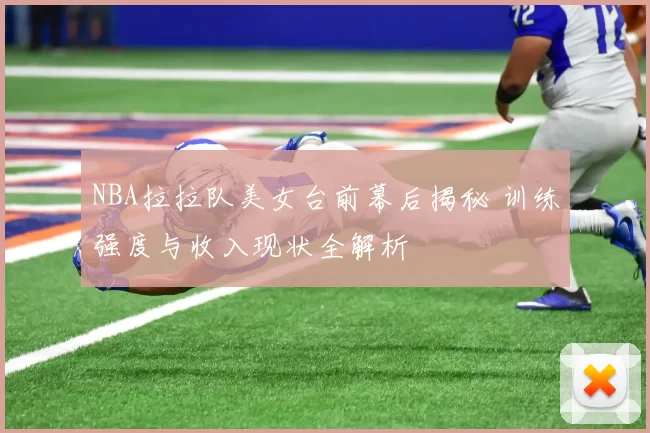 NBA拉拉队美女台前幕后揭秘 训练强度与收入现状全解析