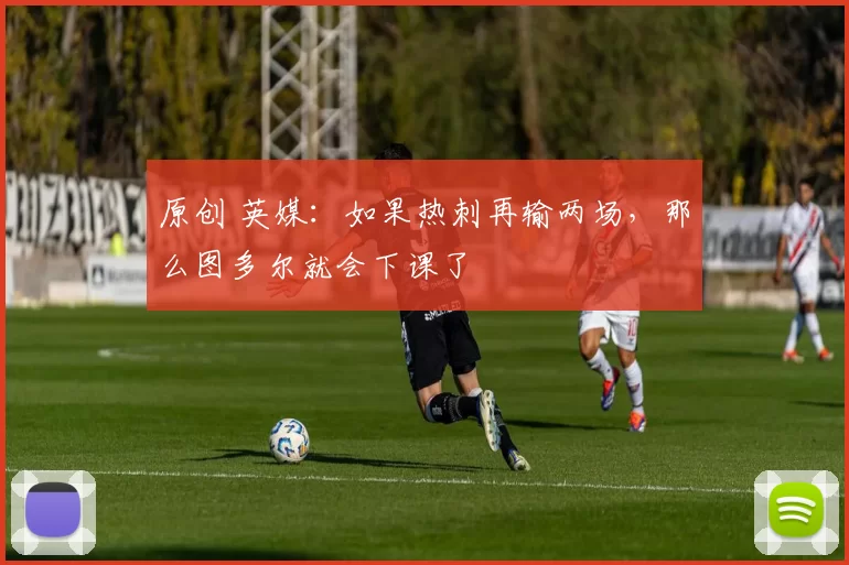 原创 英媒：如果热刺再输两场，那么图多尔就会下课了