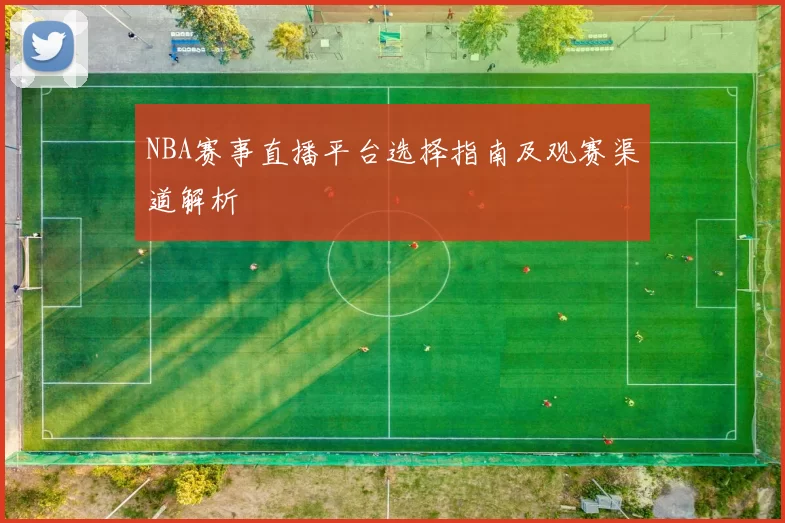 NBA赛事直播平台选择指南及观赛渠道解析