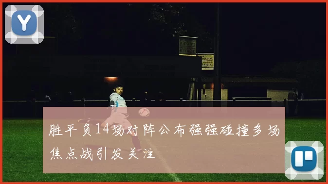 胜平负14场对阵公布强强碰撞多场焦点战引发关注